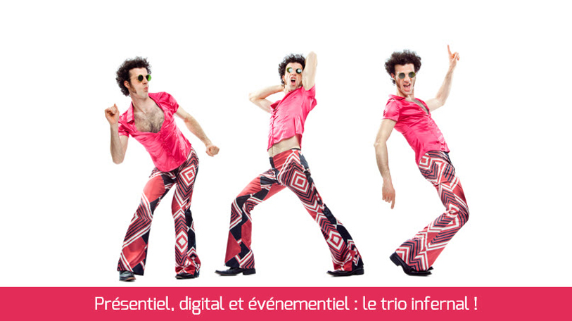 PRÉSENTIEL + DIGITAL + ÉVÉNEMENTIEL = UN TRIO DE CHOC